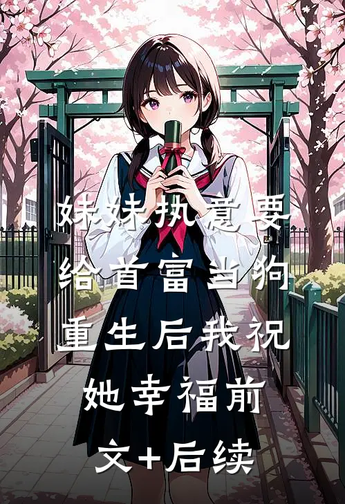 妹妹执意要给首富当狗，重生后我祝她幸福前文+后续