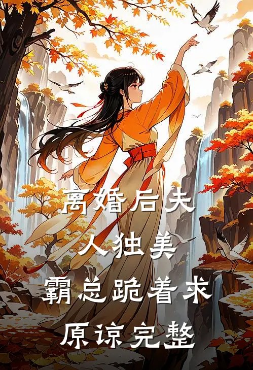 离婚后夫人独美，霸总跪着求原谅完整