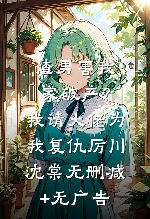 渣男害我家破产？我请大佬为我复仇厉川沈棠无删减+无广告
