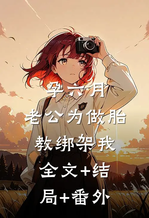 孕六月，老公为做胎教绑架我全文+结局+番外