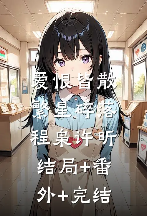爱恨皆散，繁星碎落程枭许昕:结局+番外+完结