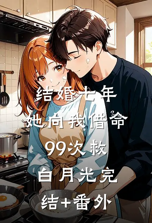 结婚七年，她向我借命99次救白月光完结+番外