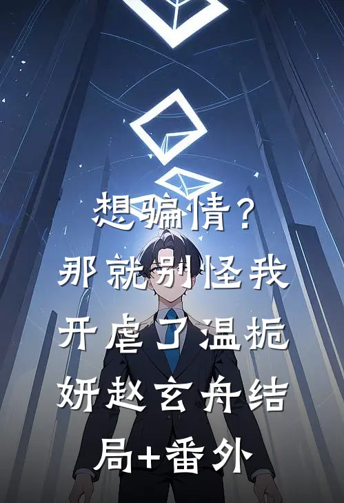 想骗情？那就别怪我开虐了温栀妍赵玄舟:结局+番外