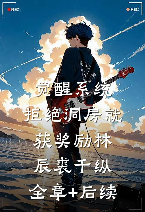觉醒系统：拒绝洞房就获奖励林辰裘千纵:全章+后续