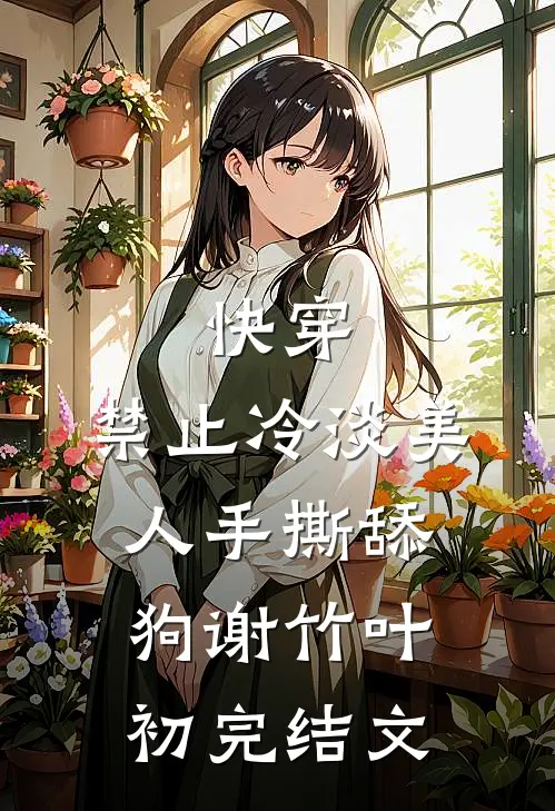快穿：禁止冷淡美人手撕舔狗谢竹叶初完结文