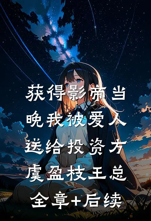获得影帝当晚我被爱人送给投资方虞盈枝王总:全章+后续