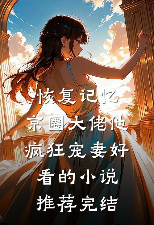 恢复记忆，京圈大佬他疯狂宠妻好看的小说推荐完结