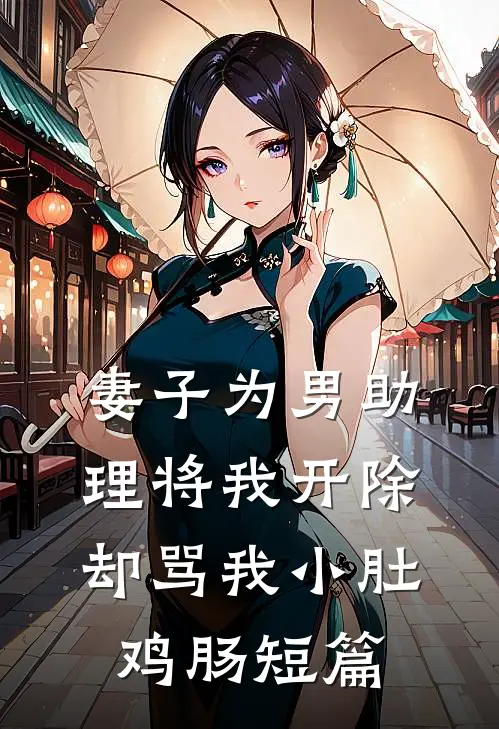 妻子为男助理将我开除，却骂我小肚鸡肠短篇