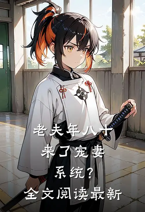 老夫年八十，来了宠妻系统？全文阅读最新