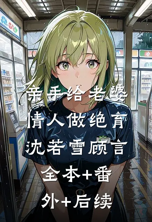 亲手给老婆情人做绝育沈若雪顾言全本+番外+后续