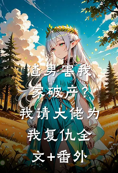 渣男害我家破产？我请大佬为我复仇全文+番外