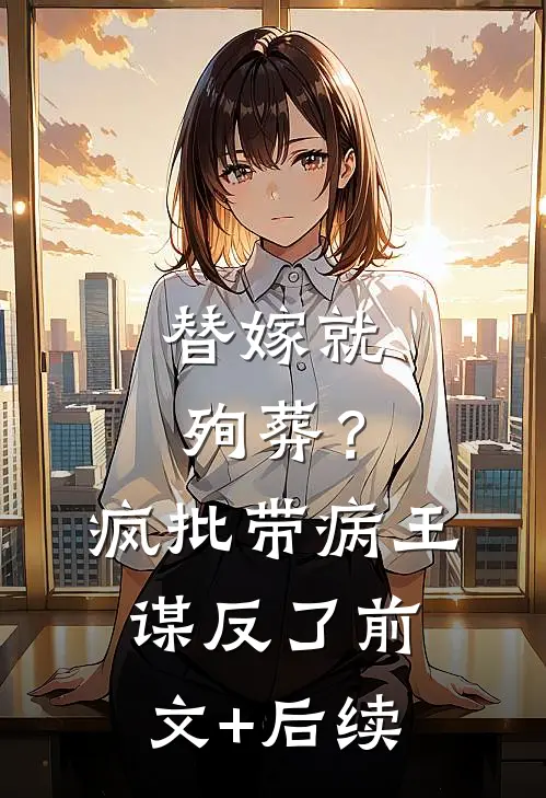 替嫁就殉葬？疯批带病王谋反了前文+后续