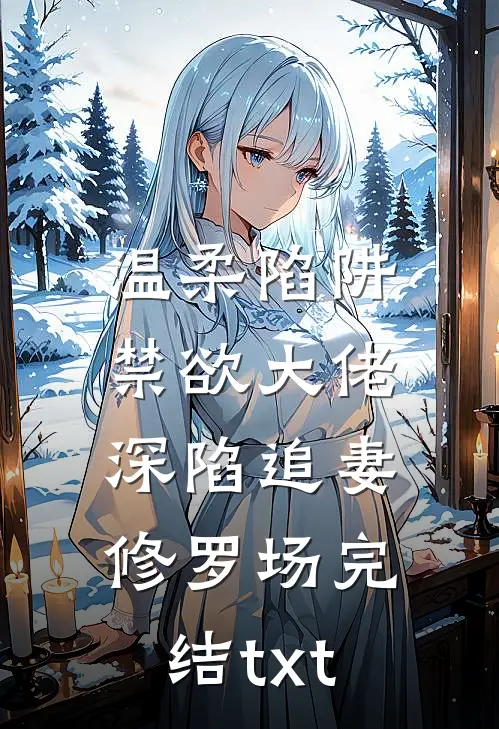 温柔陷阱：禁欲大佬深陷追妻修罗场完结txt