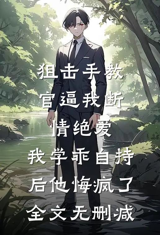 狙击手教官逼我断情绝爱，我学乖自持后他悔疯了全文无删减