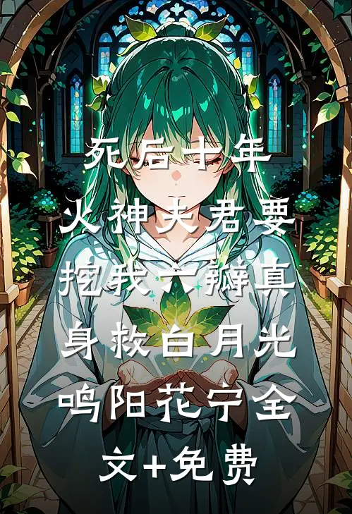 死后十年，火神夫君要挖我六瓣真身救白月光鸣阳花宁全文+免费