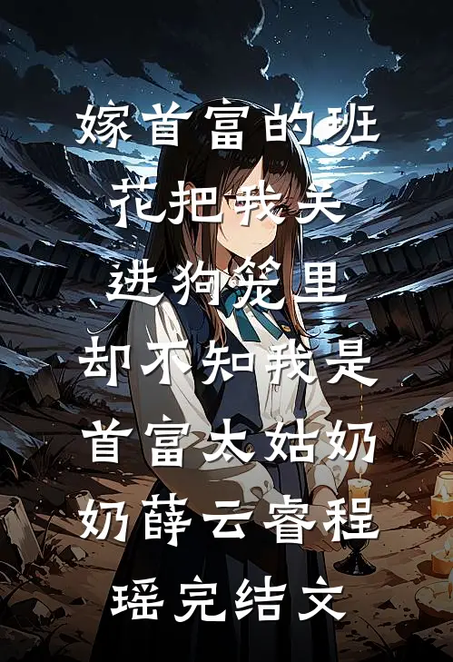 嫁首富的班花把我关进狗笼里，却不知我是首富太姑奶奶薛云睿程瑶完结文