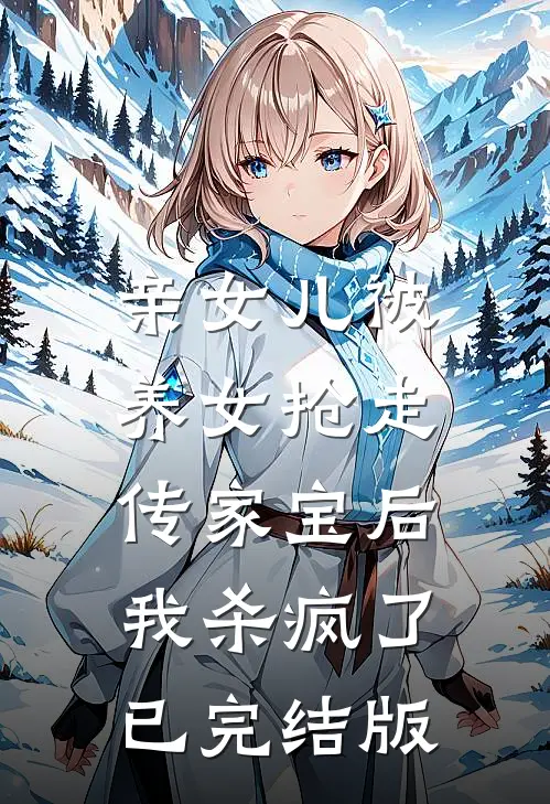亲女儿被养女抢走传家宝后，我杀疯了已完结版