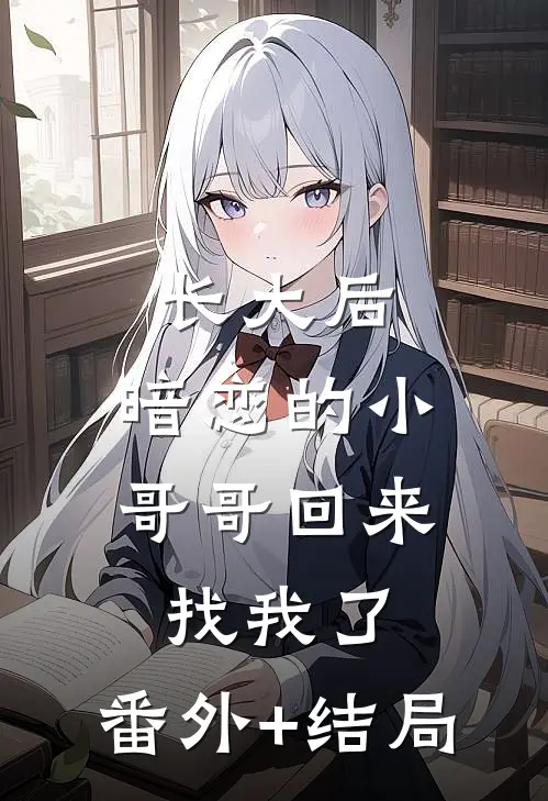 长大后，暗恋的小哥哥回来找我了:(番外)+(结局)