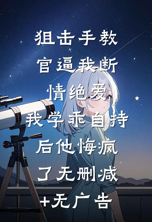 狙击手教官逼我断情绝爱，我学乖自持后他悔疯了无删减+无广告