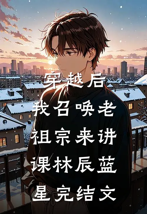 穿越后，我召唤老祖宗来讲课林辰蓝星完结文