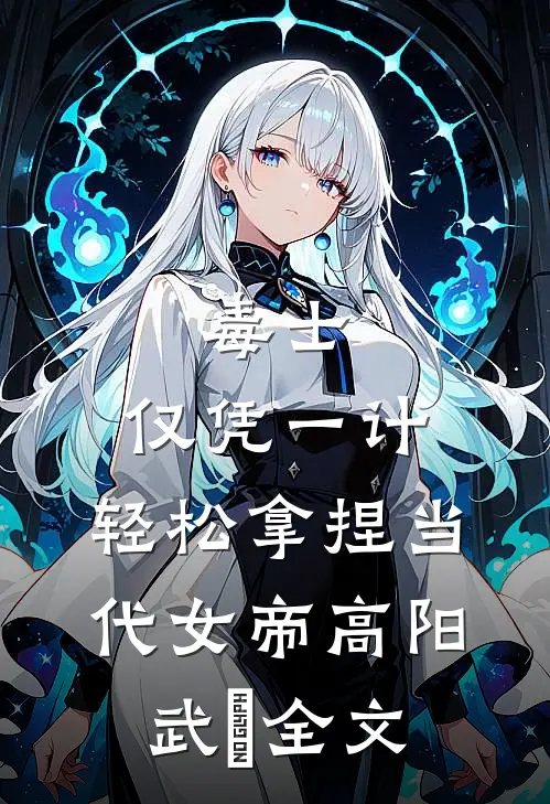 毒士：仅凭一计，轻松拿捏当代女帝高阳武曌全文