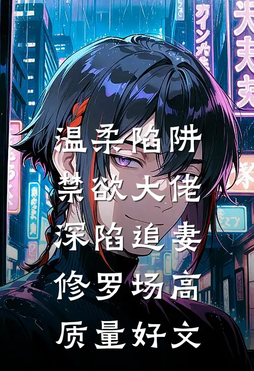 温柔陷阱：禁欲大佬深陷追妻修罗场高质量好文