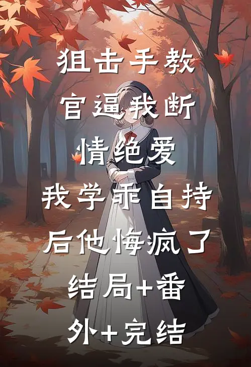狙击手教官逼我断情绝爱，我学乖自持后他悔疯了结局+番外+完结