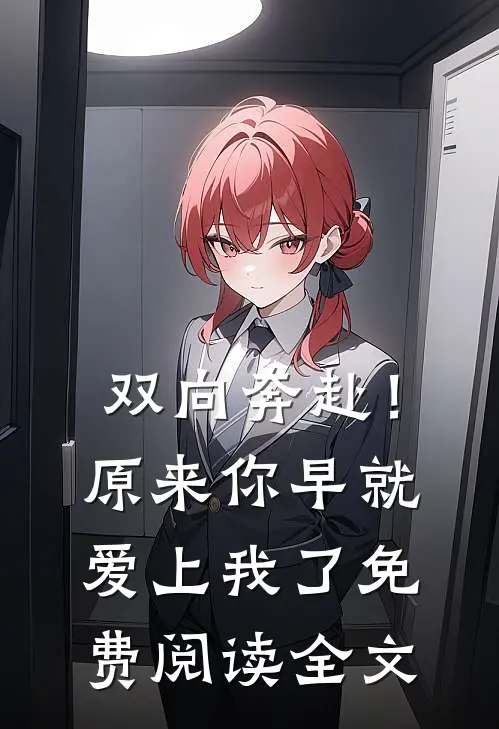 双向奔赴！原来你早就爱上我了免费阅读全文