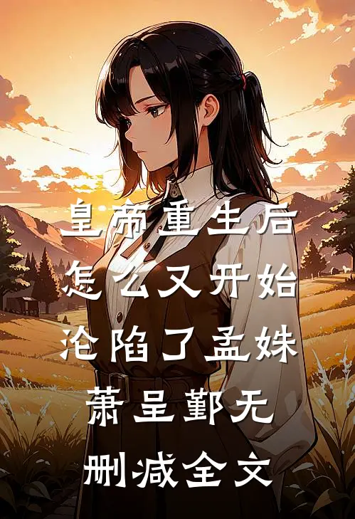 皇帝重生后怎么又开始沦陷了孟姝萧呈鄞无删减全文