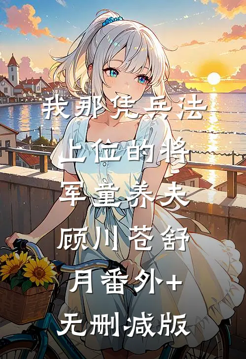 我那凭兵法上位的将军童养夫顾川苍舒月番外+无删减版