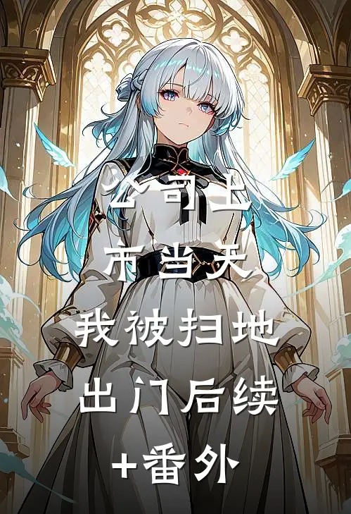 公司上市当天，我被扫地出门后续+番外