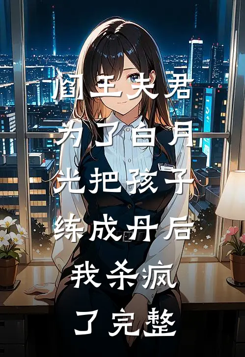 阎王夫君为了白月光把孩子练成丹后，我杀疯了完整