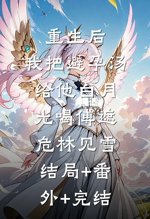 重生后，我把避孕汤给他白月光喝傅遮危林见雪结局+番外+完结