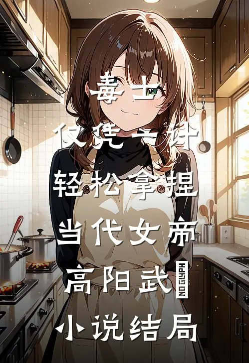 毒士：仅凭一计，轻松拿捏当代女帝高阳武曌小说结局