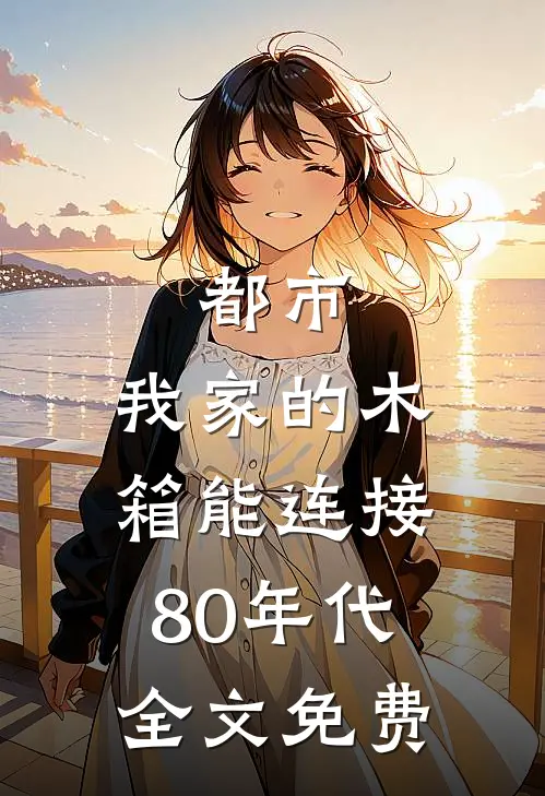 都市：我家的木箱能连接80年代全文免费