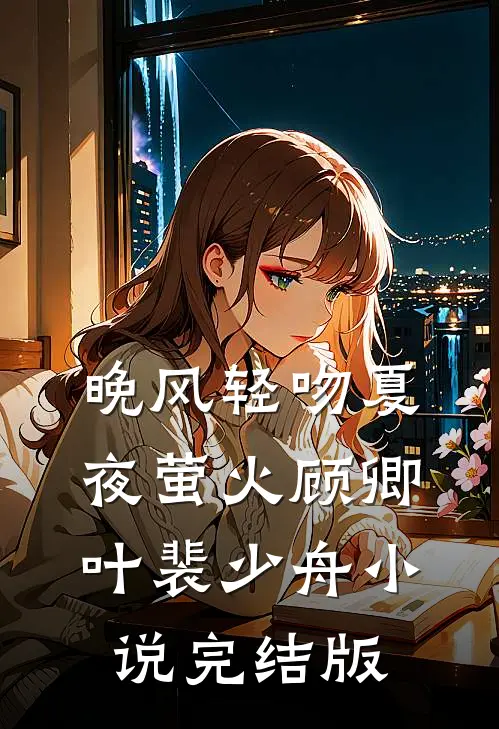 晚风轻吻夏夜萤火顾卿叶裴少舟小说完结版