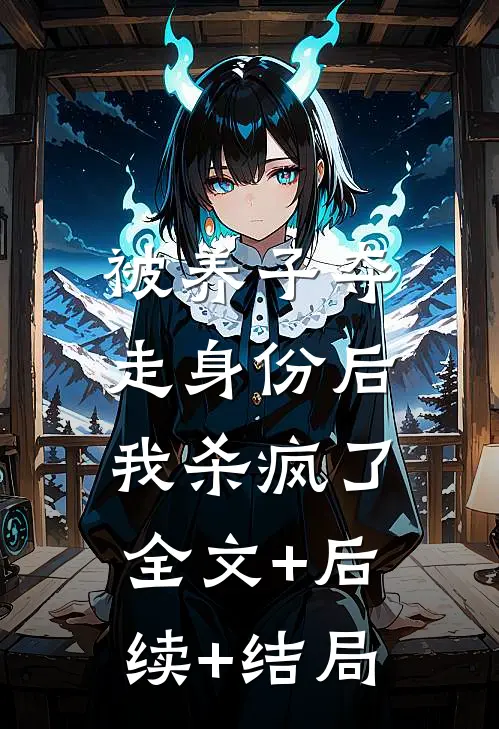被养子夺走身份后，我杀疯了:全文+后续+结局
