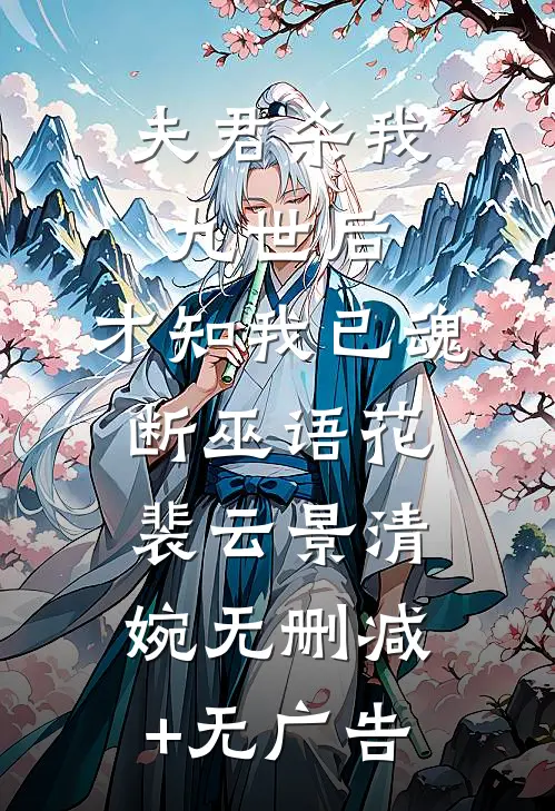 夫君杀我九世后，才知我已魂断巫语花裴云景清婉无删减+无广告