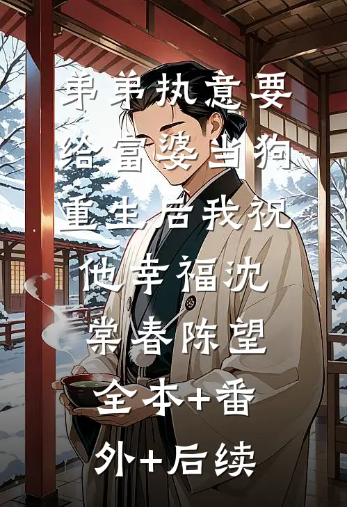 弟弟执意要给富婆当狗，重生后我祝他幸福沈棠春陈望:全本+番外+后续