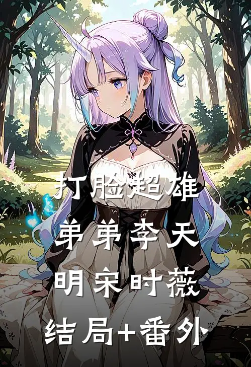 打脸超雄弟弟李天明宋时薇:结局+番外