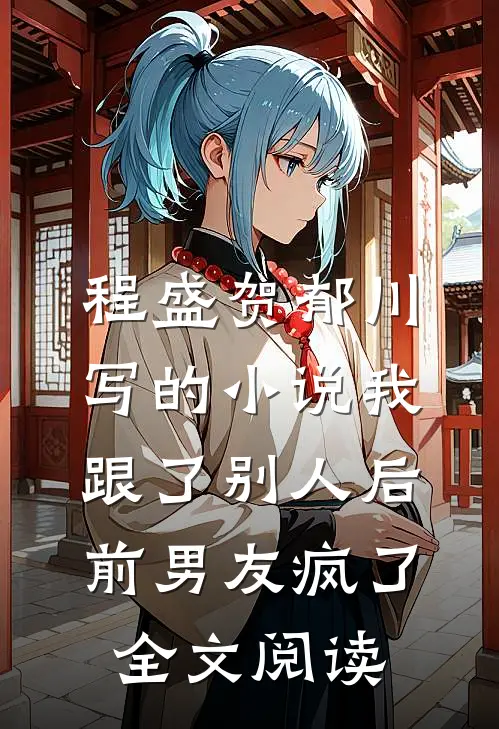 程盛贺郁川写的小说我跟了别人后，前男友疯了全文阅读