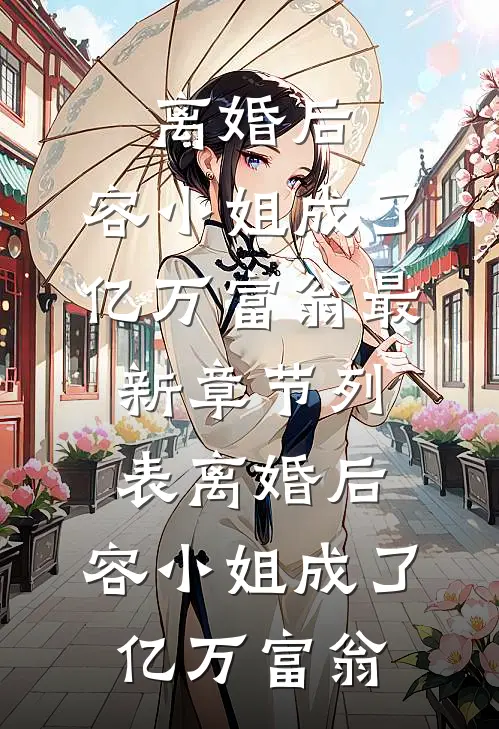 离婚后，容小姐成了亿万富翁最新章节列表离婚后，容小姐成了亿万富翁