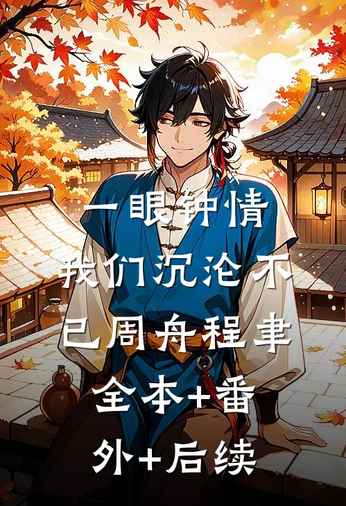一眼钟情，我们沉沦不已周舟程聿:全本+番外+后续