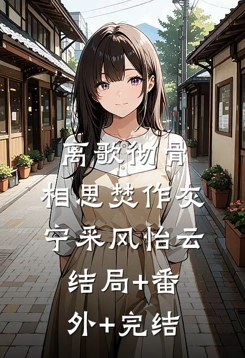离歌彻骨，相思焚作灰宁采风怡云:结局+番外+完结