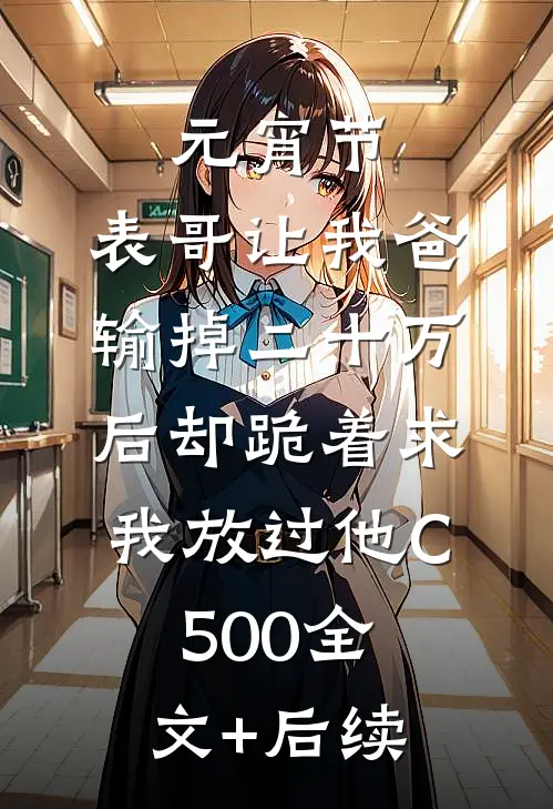 元宵节，表哥让我爸输掉二十万后却跪着求我放过他C500全文+后续