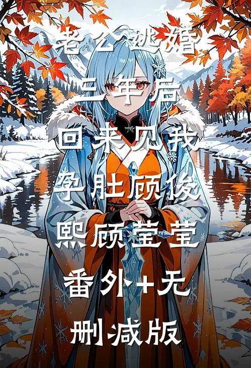 老公逃婚三年后，回来见我孕肚顾俊熙顾莹莹:番外+无删减版