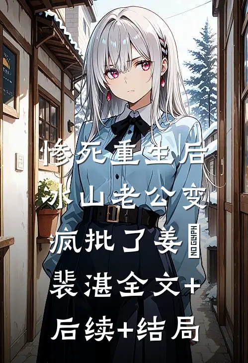 惨死重生后，冰山老公变疯批了姜婳裴湛全文+后续+结局
