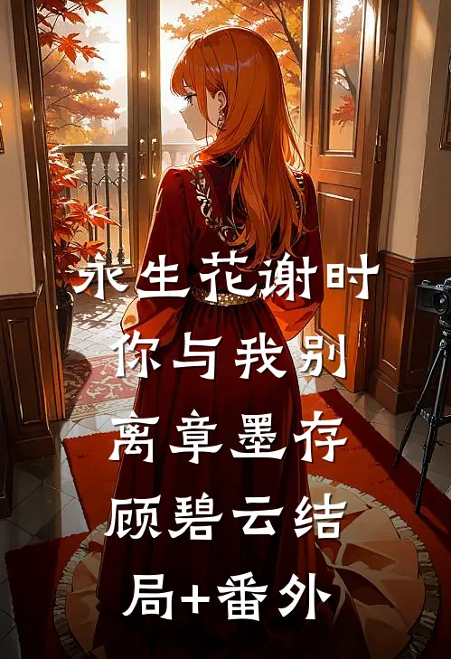 永生花谢时，你与我别离章墨存顾碧云结局+番外