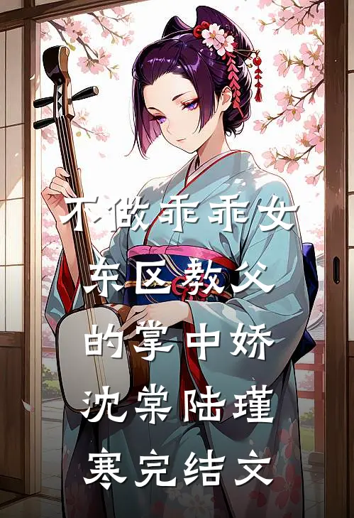 不做乖乖女，东区教父的掌中娇沈棠陆瑾寒完结文