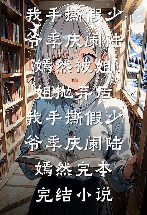 妈妈改嫁后，我成了爷爷的金疙瘩江河邱晴俏全文免费